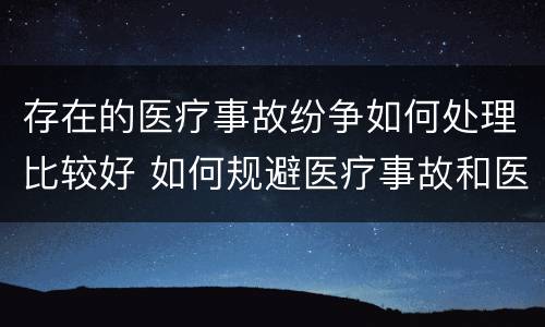 存在的医疗事故纷争如何处理比较好 如何规避医疗事故和医患纠纷