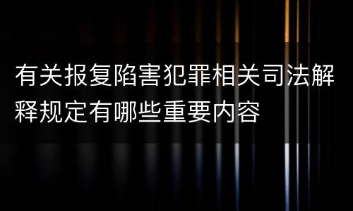有关报复陷害犯罪相关司法解释规定有哪些重要内容