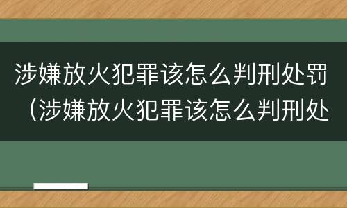 涉嫌放火犯罪该怎么判刑处罚（涉嫌放火犯罪该怎么判刑处罚多少钱）