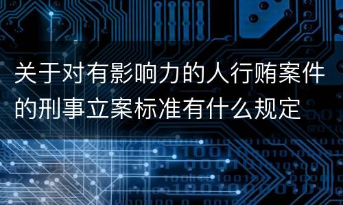 关于对有影响力的人行贿案件的刑事立案标准有什么规定