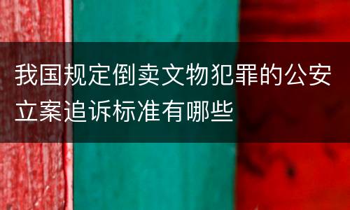 我国规定倒卖文物犯罪的公安立案追诉标准有哪些