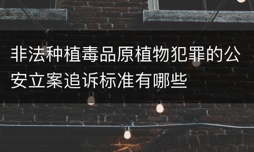 非法种植毒品原植物犯罪的公安立案追诉标准有哪些