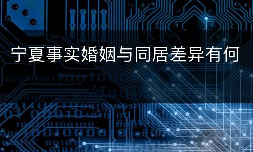 宁夏事实婚姻与同居差异有何