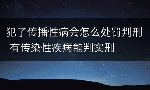 犯了传播性病会怎么处罚判刑 有传染性疾病能判实刑