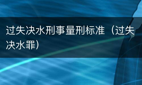 过失决水刑事量刑标准（过失决水罪）