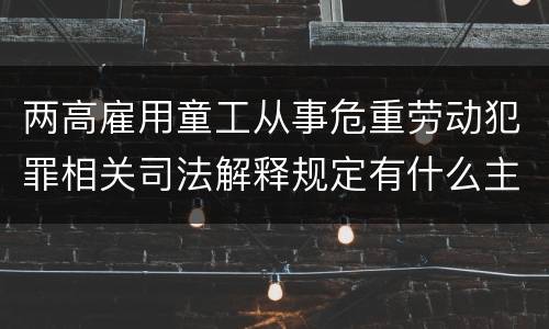 两高雇用童工从事危重劳动犯罪相关司法解释规定有什么主要内容
