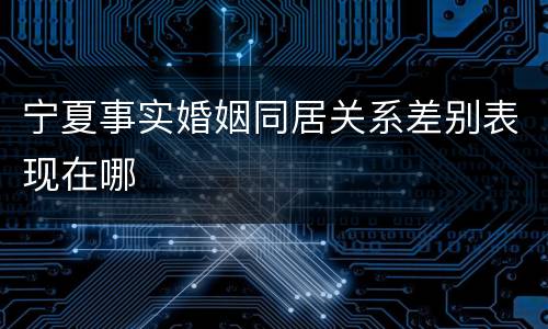 宁夏事实婚姻同居关系差别表现在哪