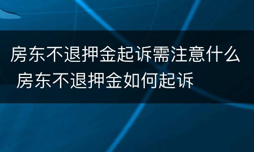 房东不退押金起诉需注意什么 房东不退押金如何起诉