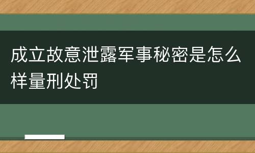 成立故意泄露军事秘密是怎么样量刑处罚