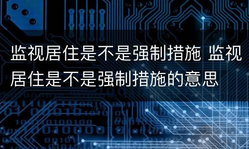 监视居住是不是强制措施 监视居住是不是强制措施的意思
