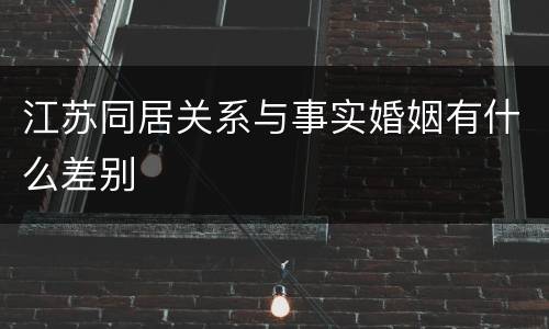 江苏同居关系与事实婚姻有什么差别
