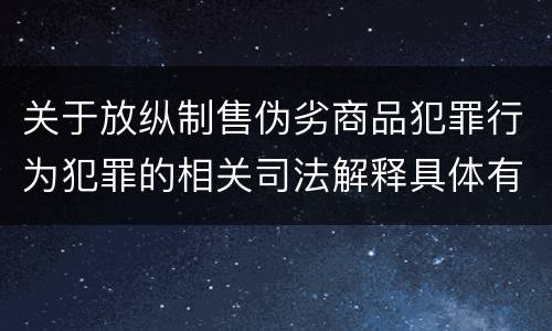 关于放纵制售伪劣商品犯罪行为犯罪的相关司法解释具体有哪些内容