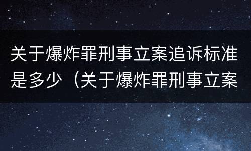 关于爆炸罪刑事立案追诉标准是多少（关于爆炸罪刑事立案追诉标准是多少天）