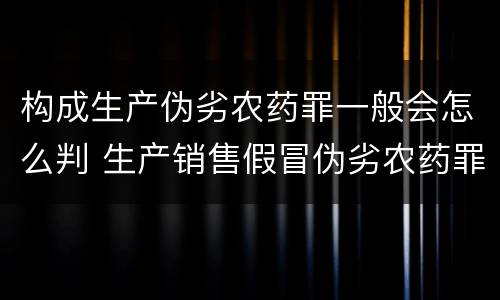构成生产伪劣农药罪一般会怎么判 生产销售假冒伪劣农药罪