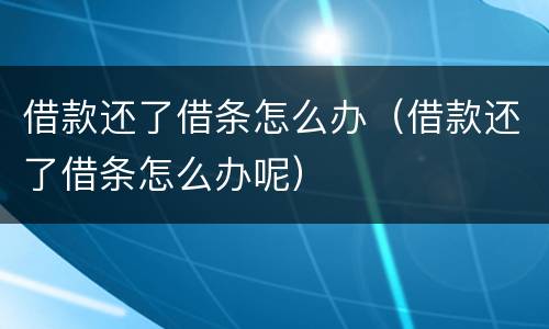 借款还了借条怎么办（借款还了借条怎么办呢）