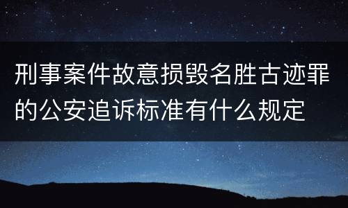 刑事案件故意损毁名胜古迹罪的公安追诉标准有什么规定