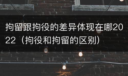 拘留跟拘役的差异体现在哪2022（拘役和拘留的区别）