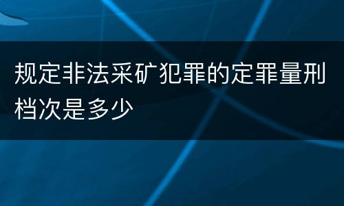 规定非法采矿犯罪的定罪量刑档次是多少
