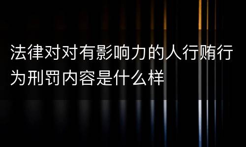 法律对对有影响力的人行贿行为刑罚内容是什么样