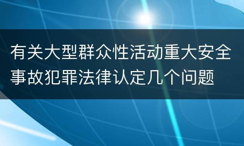 有关大型群众性活动重大安全事故犯罪法律认定几个问题