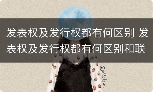 发表权及发行权都有何区别 发表权及发行权都有何区别和联系