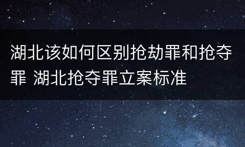 湖北该如何区别抢劫罪和抢夺罪 湖北抢夺罪立案标准