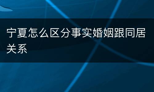 宁夏怎么区分事实婚姻跟同居关系