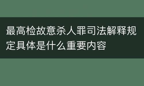最高检故意杀人罪司法解释规定具体是什么重要内容