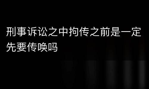 刑事诉讼之中拘传之前是一定先要传唤吗