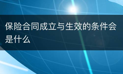 保险合同成立与生效的条件会是什么