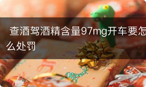  查酒驾酒精含量97mg开车要怎么处罚
