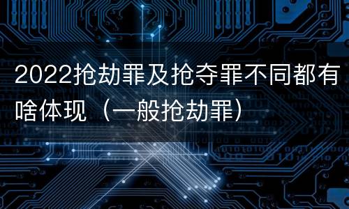 2022抢劫罪及抢夺罪不同都有啥体现（一般抢劫罪）