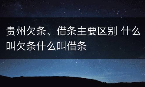 贵州欠条、借条主要区别 什么叫欠条什么叫借条
