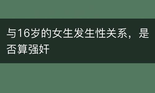 与16岁的女生发生性关系，是否算强奸