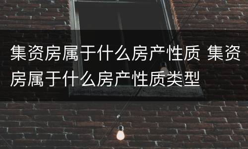 集资房属于什么房产性质 集资房属于什么房产性质类型