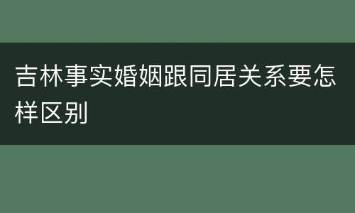 吉林事实婚姻跟同居关系要怎样区别