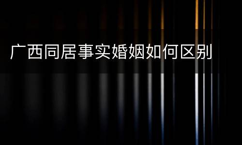 广西同居事实婚姻如何区别