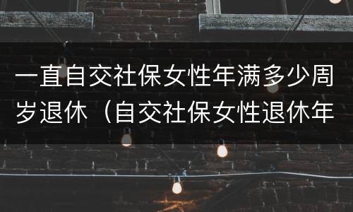 一直自交社保女性年满多少周岁退休（自交社保女性退休年龄）