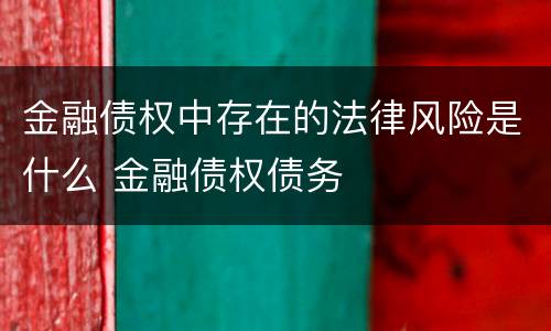 金融债权中存在的法律风险是什么 金融债权债务