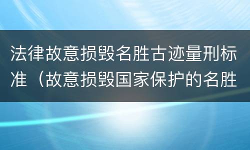 法律故意损毁名胜古迹量刑标准（故意损毁国家保护的名胜古迹）