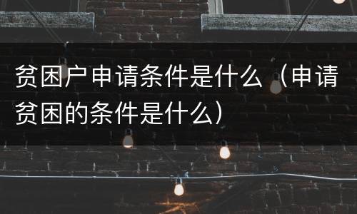 贫困户申请条件是什么（申请贫困的条件是什么）