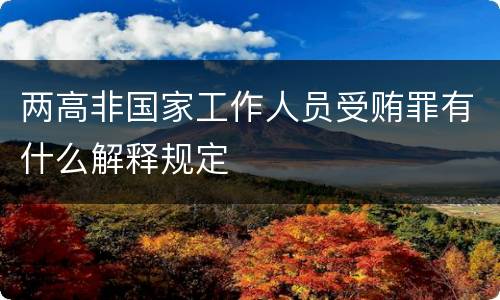 两高非国家工作人员受贿罪有什么解释规定
