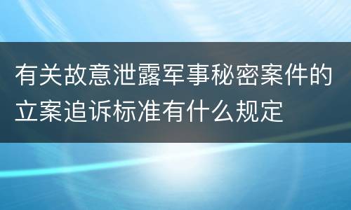 有关故意泄露军事秘密案件的立案追诉标准有什么规定