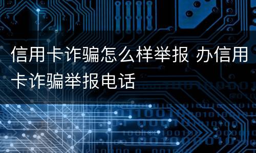 信用卡诈骗怎么样举报 办信用卡诈骗举报电话