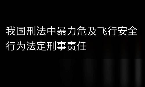 我国刑法中暴力危及飞行安全行为法定刑事责任