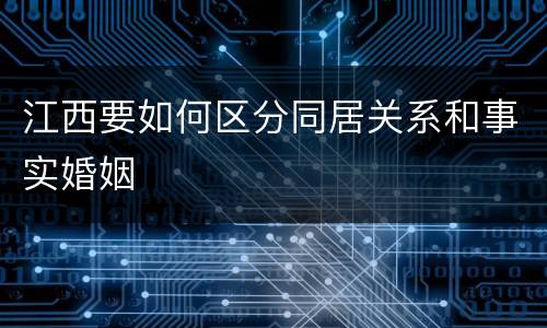 江西要如何区分同居关系和事实婚姻