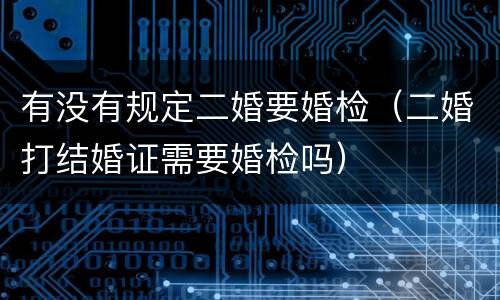 有没有规定二婚要婚检（二婚打结婚证需要婚检吗）