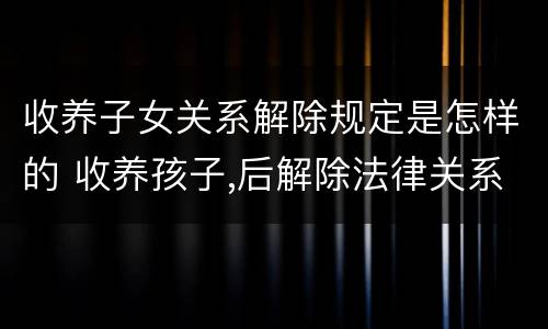 收养子女关系解除规定是怎样的 收养孩子,后解除法律关系怎么解除