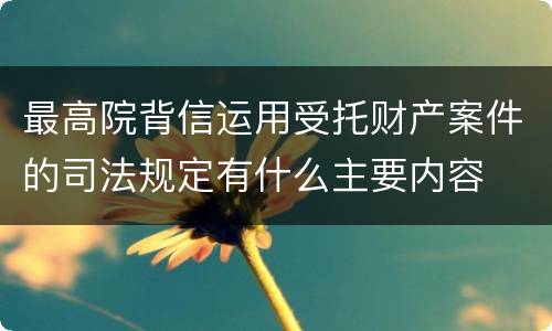 最高院背信运用受托财产案件的司法规定有什么主要内容