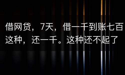 借网贷，7天，借一千到账七百这种，还一千。这种还不起了，不还犯法吗